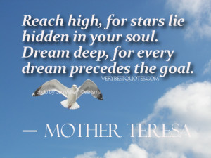 ... soul. Dream deep, for every dream precedes the goal. ― Mother Teresa