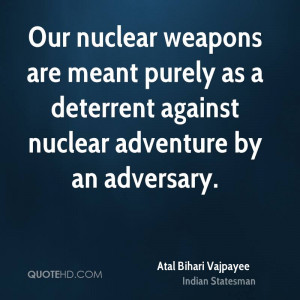 Our nuclear weapons are meant purely as a deterrent against nuclear ...