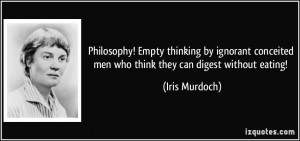 ... conceited men who think they can digest without eating! - Iris Murdoch