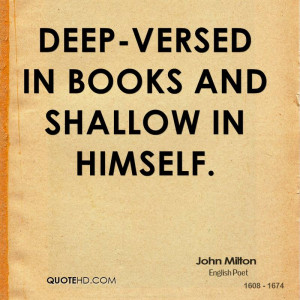 Deep-versed in books and shallow in himself.