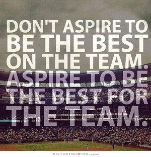 ... best on the team. Aspire to be the best for the team Picture Quote #1
