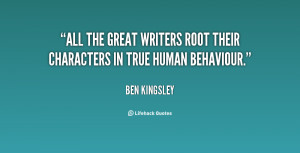 All the great writers root their characters in true human behaviour ...