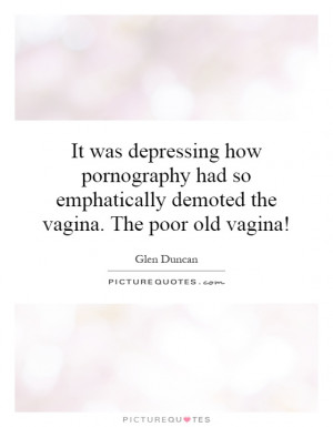 ... emphatically demoted the vagina. The poor old vagina! Picture Quote #1