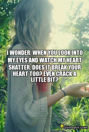WONDER, WHEN YOU LOOK INTO MY EYES AND WATCH MY HEART SHATTER, DOES ...