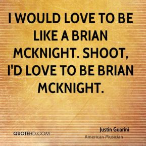 ... to be like a Brian McKnight. Shoot, I'd love to be Brian McKnight