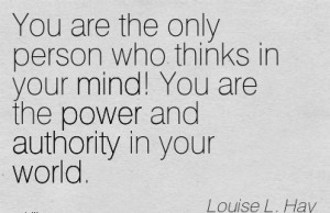 ... Mind. You Are The Power And Authority In Your World. - Louise L. Hay