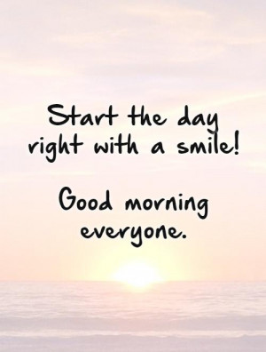 ... the day right with a smile! Good morning everyone. Picture Quote #1