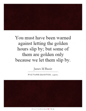 ... of them are golden only because we let them slip by Picture Quote #1