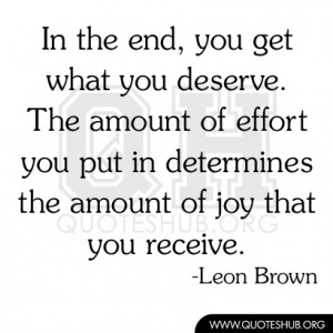 In the end, you get what you deserve. The amount of effort you put in ...