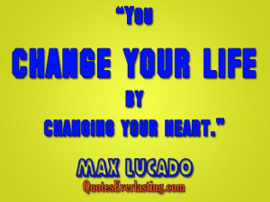 You change your life by changing your heart.