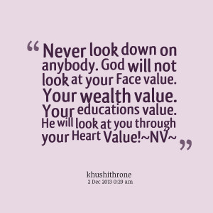 down on anybody god will not look at your face value your wealth value ...