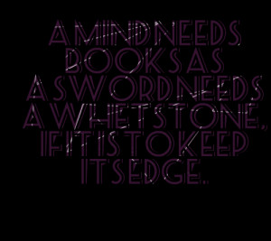 Quotes Picture: a mind needs books as a sword needs a whetstone, if it ...