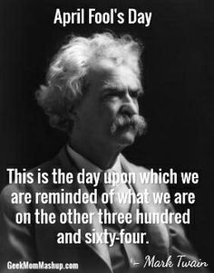April Fool's Day (Mark Twain) This is the day upon which we are ...