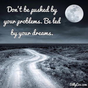 Don't be pushed by your problems. Be led by your dreams.