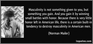 Masculinity is not something given to you, but something you gain. And ...