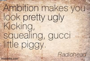 ... Look Pretty Ugly Kicking, Squealing, Gucci Little Piggy. - Radiohead