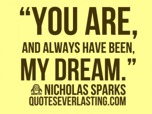 You are, and always have been, my dream.” – Nicolas Sparks