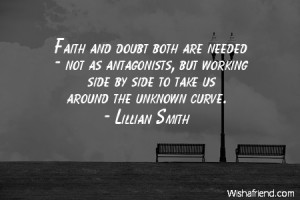 Faith and doubt both are needed not as antagonists but working side