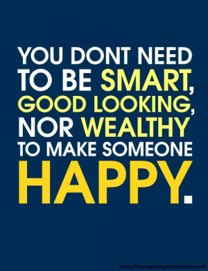 ... need to be smart, good looking, nor wealthy to make someone happy