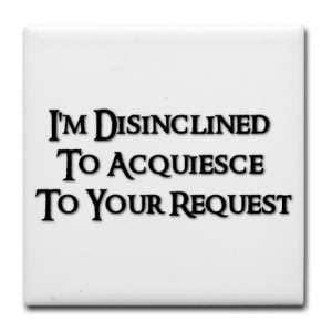 ... & Entertaining > I'm Disinclined To Acquiesce To Your Request Tile