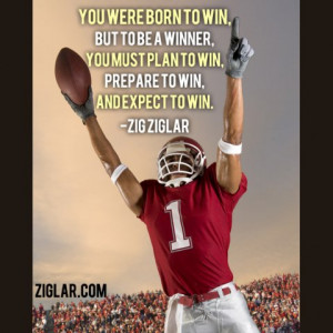 born to win , but to be a winner, you must plan to win, prepare to win ...