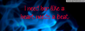 need her like a heart needs a beat Profile Facebook Covers