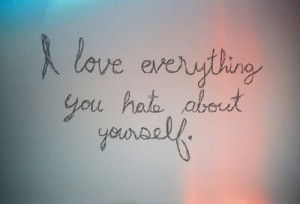 Love Everythinh You Hate About Yourself.