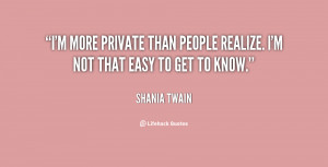more private than people realize. I'm not that easy to get to know ...