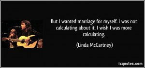 ... calculating about it. I wish I was more calculating. - Linda McCartney