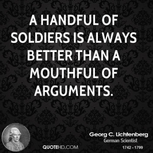 handful of soldiers is always better than a mouthful of arguments.