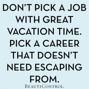 pick a job with great vacation time. Pick a career that doesn’t need ...