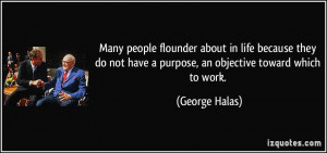 Many people flounder about in life because they do not have a purpose ...
