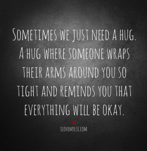 Just Need A Hug Quotes Sometimes we just need a hug.