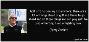 ... golf. I'm tired of hurting. Tired of fighting pain. - Fuzzy Zoeller