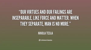 Our virtues and our failings are inseparable, like force and matter ...
