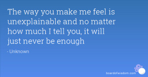 you make me feel is unexplainable and no matter how much I tell you ...