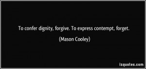 To confer dignity, forgive. To express contempt, forget. - Mason ...