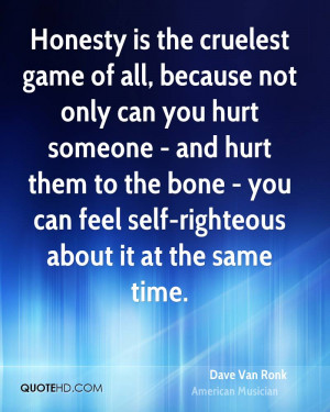 Honesty is the cruelest game of all, because not only can you hurt ...