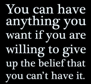 ... if you are willing to give up the belief that you can’t have it