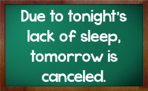 Due to tonight's lack of sleep, tomorrow is canceled.