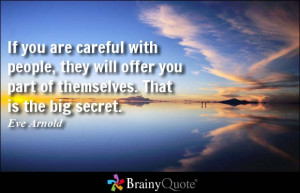 If you are careful with people, they will offer you part of themselves ...