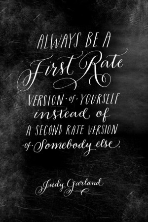 Always be a first rate version of yourself instead of a second rate ...