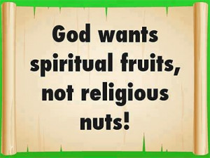 God wants spiritual fruits not religious nuts