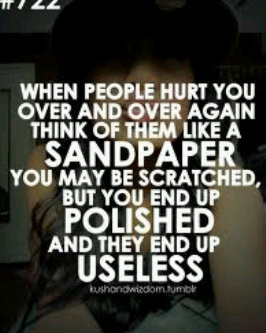 people hurt you over and over again think of them like a sandpaper you ...
