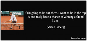 ... 10 and really have a chance of winning a Grand Slam. - Stefan Edberg