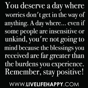 You deserve a day where worries dont get in the way of anything. A day ...
