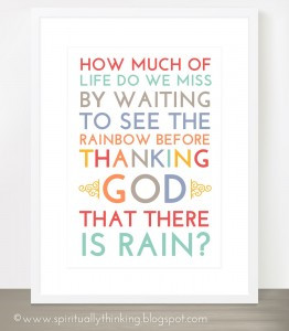 ... by waiting to see the rainbow before thanking god that there is rain