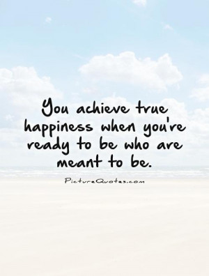 ... happiness when you're ready to be who are meant to be Picture Quote #1