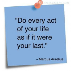 Do Every Act Of Your Life As If It Were Your Last