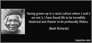 ... theatrical and theater to be profoundly lifeless. - Beah Richards